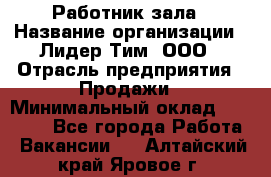 Работник зала › Название организации ­ Лидер Тим, ООО › Отрасль предприятия ­ Продажи › Минимальный оклад ­ 25 000 - Все города Работа » Вакансии   . Алтайский край,Яровое г.